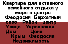 Квартира для активного семейного отдыха у моря в центре Феодосии. Бархатный сезо › Район ­ центр › Улица ­ Украинская  › Дом ­ 16 › Цена ­ 1 300 - Крым, Феодосия Недвижимость » Квартиры аренда посуточно   